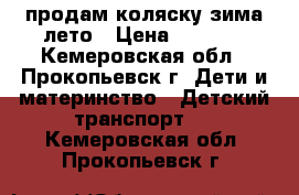 продам коляску зима-лето › Цена ­ 1 500 - Кемеровская обл., Прокопьевск г. Дети и материнство » Детский транспорт   . Кемеровская обл.,Прокопьевск г.